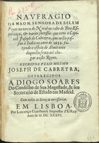 CABREIRA, José de, ?-1638<br/>Naufragio/ da nao N. Senhora de Belem./ Feyto na terra do Natal no cabo de Boa Es-/perança & varios sucessos que teve o Capi-/taõ Joseph de Cabreyra, que nella pas-/sou à India no anno de 1633. fa-/zendo o officio de Almirante/ daquella frota até che-/gar a este Reyno./ / Escritos pelo mesmo/ Joseph de Cabreyra... - Em Lisboa[?] : por Lourenço Craesbeeck[?], 1636[?]. - 69, [1 br., 1] p. ; 4º (21 cm)