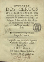 LEMOS, Jorge de, ?-1593<br/>Hystoria dos cercos que em tempo de Antonio Monis Barreto gouernador que foi dos estados da India, os Achens & Iaos puserão à fortaleza de Malaca sendo Tristão Vaz da Veiga capitão della / breuemente composta por Iorge de Lemos.... - Em Lisboa : em casa de Manoel de Lyra, 1585. - [8], 64 f. ; 4º (21 cm)