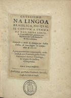 ARAUJO, António de, S.J. 1566-1632,<br/>Catecismo. Na lingoa brasilica, no qual se contem a summa da doctrina christã... / composto a modo de Dialogos por Padres Doctos, & bons lingoas da Companhia de Jesu ; agora novamente concertado, ordenado & acrescentado pello Padre Antonio dªAraujo.... - Em Lisboa : por Pedro Crasbeeck, 1618. - [16], 179, [2] f. ; 8º (14 cm)