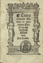 BOAVENTURA, Santo, 1221-1274<br/>Liuro chamado Stimulo de amor diuino / tirado do que fez Sam Bõaue[n]tura, em latim. - Lixbõa : em casa de Germão Galharde, 25 Ianeiro 1550. - [1], CXl, [3] f. ; 8º (15 cm)