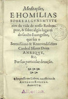 HENRIQUE, Cardeal Rei, 1512-1580<br/>Meditações, e Homilias sobre alguns mysterios da vida de nosso Redemptor, & sobre algu[n]s lugares do sancto Euangelho, que fez o Serenissimo & Reuerendissimo Cardeal Iffante Dom Anrique, &c. por sua particular deuação [sic]. - Impresso em Lisboa : na officina de Antonio Ribeyro, Anno 1574. - [10], 100, [2 br.] p. ; 8º (15 cm)