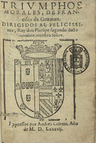 GUZMAN, Francisco de, fl.15--<br/>Triumphos morales / de Francisco de Guzman, dirigidos al felicissimo Rey don Phelipe segundo deste nombre nuestro señor. - [Lisboa] : por Andres Lobato, 1587. - 196 f. : il. ; 8º (15 cm)