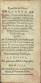 Ramillete de flores : quarta, quinta y sexta parte de Flor de romances nueuos nunca hasta agora impressos llamado Ramillete de flores de muchos graues y diuersos autores / recopilado no cõ poco trauajo por Pedro Flores librero e a su costa impresso. Y demas desto va al cabo la tercera parte de el Araucana.... - En Lisboa : por Antonio Aluarez : vendese en casa de el mismo Flores, al Pelorinho Velho, 1593. - [2 br., 14], 444, [2 br.] f. ; 12º (13 cm)