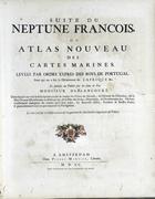 MORTIER, Pierre, I, 1661-1711<br/>Suite du Neptune françois, ou atlas nouveau des cartes marines : dans lequel on voit la description exacte de toutes les côtes du monde, du Détroit de Gibraltar, de la Mer Oceane Meridionale ou Ethiopiene, de la Mer des Indes, Orientales, & Occidentales &c. Où sont exactement marquées les routes quªil faut tenir, les bancs de sables, rochers & brasses dªeau; & generalement tout ce qui concerne la Navigation / Levées par ordre expres des roys de Portugal. Sous qui on a fait la Déconverte de LªAfrique &c. Et données au Public par les soins de Feu Monsieur dªAblancourt. - A Amsterdam : Chez Pierre Mortier, 1700. - 1 atlas, 5 p. de texto, [2 p.], [16] gravuras de navios, [1] p., [37] mapas : color. ; 62 cm