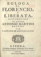 LASSO, Caetano de Araujo, fl. 1759<br/>¿?cloga de Florencio, e Liberata,... / Caetano de Araujo Lasso. - Lisboa : Offic. Patriarcal de Francisco Luiz Ameno, 1759. - [8], 24 p. ; 20 cm