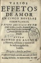 ALCALA Y HERRERA, Alonso de, 1599-1682<br/>Varios effetos de amor : en cinco novelas exemplares... / autor Alonso de Alcala y Herrera... - En Lisboa : por Manuel da Sylva : a custa de Frãcisco da Costa mercador de livros, 1641. - [16], 140 f. ; 8º (15 cm)