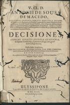 MACEDO, António de Sousa de, 1606-1682<br/>V. Cl. D. Antonii de Sousa de Macedo... Decisiones Supremi Senatus Justitiae Lusitaniae, & supremi Consilij Fisci, ac patrimonij Regij, cum gravissimis Collegis decretae : triplici indice locupletatae... - Editio tertia.... - Ulyssipone : typis Bernardi a Costa de Carvalho, 1699. - [16], 318, [2] p. ; 2º (29 cm)