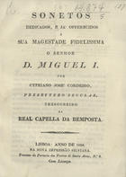 CORDEIRO, Cipriano Josè, ca 18- -<br/>Sonetos dedicados, e já offerecidos a sua Magestade Fidelissima o Senhor D. Miguel I / por Cypriano José Cordeiro. - Lisboa : Na Nova Impressão Silviana, 1828. - 8 p. ; 21 cm