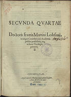 MARTIN de Ledesma, O.P. ?-1574,<br/>Secunda quartae / doctoris fratris Martini Ledesmij in insigni Conimbricensi Academia publice professoris atq. in sacra theologia primarij. - Conimbricae : apud Ioannem Aluarum, mense Ianuarij 1560. - [14], 674 f. ; 2º (30 cm)