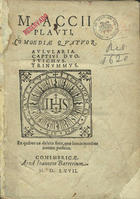 PLAUTO, ca 254-184 a.C.<br/>M. Accij Plauti Comoediae quatuor ; ; Aulularia ; ; Captiui Duo ; ; Stichus ; ; Trinummus. - Conimbricae : apud Ioannem Barrerium, 1567. - [174] f. ; 4 (21 cm)