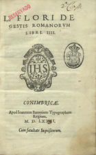 FLORUS, Lucius Annaeus, fl. 1--<br/>L. Flori De gestis romanorum libri IIIJ. - Conimbricae : apud Ioannem Barrerium, 1576. - [1 br.], 58, [2 br.] f. ; 4º (20 cm)