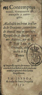 TOMAS de Kempis, C.R.S.A. ca. 1380-1471,<br/>Contemptus mundi. Nueuamente romançado y corregido. Añadiosele [sic] vn breue tractado de Oraciones y exercicios de deuociõ muy prouechosos / recopilados de diuersos y graues autores por el R.P. Fray Luys de Granada dela orden de S. Domingo [sic]. - Impresso agora de nueuo.... - Em Lixboa : en casa de Antonio Gonçaluez : a costa de Iua Despaña, 1573. - 179, 42, [6, 1 br.] f. ; 12º (15 cm)