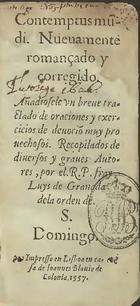 TOMAS de Kempis, C.R.S.A. ca. 1380-1471,<br/>Contemptus mu[n]di. Nueuamente romançado y corregido. Añnadiosele [sic] vn breue tractado de Oraciones y exercicios de deuociõ muy prouechosos / recopilados de diuersos y graues autores por el R.P. fray Luys de Granada dela orden de S. Domingo [sic]. - En Lisboa : en casa de Ioannes Blauio de Colonia, 1557. - [1 br.], 178, [5, 3 br.]; 40, [2] f. : il. ; 12º (13 cm)