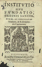 ORDEM DA SANTISSIMA TRINDADE<br/>Institutio siue fundatio Ordinis Sanctissimae ac Indiuiduae Trinitatis & Redemptionis Captiuorum. - Vlyssippone : excudebat Emmanuel de Lyra, 1591. - [1 br.], 31, [14] f. : il. ; 8º (16 cm)