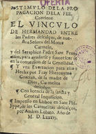 GRACIAN DE LA MADRE DE DIOS, Jerónimo, O.C.D. 1545-1614,<br/>Stimulo de la propagacion dela fee, contiene el vinculo de hermandad entre los Padres descalços de nuestra Señora del Monte Carmelo y del seraphico Padre Sant [sic] Francisco para ayudarse y fauorescer se en la conuersion de la gentilidad, y una exortacion para ellos / hecha por Fray Hieronymo Gracian de la madre de Dios, carmelita descalço.... - Lisboa, en Sant [sic] Philippe de los Carmelitas descalços : por Andres Lobato, 1586. - 71, [1 br.] f. ; 8º (14 cm)