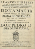 CHAVES MASA, Pedro de, fl. 1699<br/>Llantos funebres a la sentida, lamentable, temprana, exemplar y maravillosa muerte de la Serenissima Señora Doña Maria Sophia Ysavel [sic] de Neoburg Reyna de Portugal... / Don Pedro de Chaves Masa, su autor natural de ciudad de Truxillo. - Lisboa : en la imprenta de Bernardo da Costa, 1699. - 13, [1] p. ; 4º (20 cm)