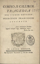 FRANCESCHI, Francesco dei, fl. 1758-1770<br/>Coreso e Calliroe : tragedia. - Lucca : Giovanni Ricomini, 1770. - [8], 126, [2] p.