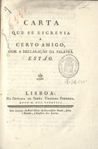 AQUINO, Tomás José de, 1718/20-1804<br/>Carta que se escrevia a certo amigo, com a declaração da palavra Estáo. - Lisboa : na Officina de Simão Thaddeo Ferreira, 1788. - 37 p. ; 4º (20 cm)