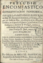 PLANA, Pedro José de la, 16--<br/>Preludio encomiastico y representacion panegirica, con que la familia... de D. Emanuel de Sentmanat... continua en celebridad de el feliz dia en que... Principe D. Juan, cumple sus quatro dichosissimos años / compuesto por... Don Pedro Joseph de la Plana. - Lisboa : na Officina de Miguel Manescal Impressor do Santo Officio, 1693. - [13], 31 p. ; 4º (21 cm)