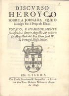 DISCURSO HEROICO SOBRE A JORNADA QUE O INIMIGO FEZ A PRACA DE ELVAS<br/>Discurso/ heroyco/ sobre a jornada, que o/ inimigo fez à Praça de Elvas./ Votado, e humildemente/ sacrificado à sempre augusta, & victorio/sa Magestade del Rey Dom João o IV./ de Portugal Nosso Senhor. - Em Lisboa? : por Paulo Craesbeeck?. Impressor, e livreiro das tres Ordens Militares, 1645?. - [18] f. ; 4º (21 cm)