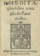 LUIS de Granada, O.P. 1504 -1588,<br/>Meditações sobre a oração do Pater noster. - Impresso em Lixboa : em casa de Ioannes Blauio de Colonia, 1557. - 24 f. ; 12º (10 cm)