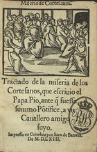 IGREJA CATOLICA. Papa, 1560-1565 (Pio IV)<br/>Tractado de la miseria de los cortesanos que escriuio el papa Pio ante q[ue] fuesse summo Põtifice, a vn cauallero amigo suyo. - En Coimbra : por Iuan de Barrera, 1563. - [59, 1 br.] f. ; 8º (14 cm)