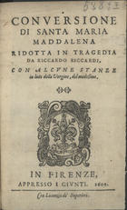 RICARDI, Ricardo<br/>Conversione di Santa Maria Maddalena : ridotta in tragedia. - Firenze : Appresso I Giunti, 1609. - 22 p.