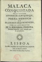 MENESES, Francisco de Sá de, ?-1664<br/>Malaca conquistada pelo grande Affonso de Albuquerque : poema heroico / de Francisco de Sá de Menezes ; com os argumentos de D. Bernarda Ferreira. - Terceira Impressaõ mais correcta que as precedentes. - Lisboa : na Off. de Jozé de Aquino Bulhoens, 1779. - [8], 461 p. ; 4º (21 cm)