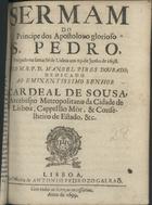 DOURADO, Manuel Pires, fl. 1697<br/>Sermam do Principe dos Apostolos o glorioso S. Pedro, prègado na Santa Sè de Lisboa aos 29. de Junho de 1698 / pelo M.R.P. D. Manoel Pires Dourado : dedicado ao Eminentissimo Senhor cardeal de Sousa, Arcebispo Metropolitano da Cidade de Lisboa, Capellão Mòr, & Conselheiro de Estado, &c.. - Lisboa : na Officina de Antonio Pedrozo Galraõ, 1699. - [4], 16 p. ; 4º (20 cm)