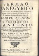 BARBOSA, Pedro Correia, fl. 169-<br/>Sermaõ panegyrico na solemnissima, & anniversaria festa que o... Cabido da... Sé do Funchal... faz na tarde do dia oitavo do Corpo de Deos / prégou-o em os treze de Junho de 1697. dia do glorioso S. Antonio... Pedro Correa Barbosa... - Lisboa : na officina de Miguel Deslandes, 1699. - 27, [1 br.] p. : il. ; 4º (19 cm)