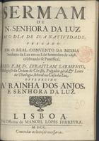 SARMENTO, Sebastião, O.M.C. 16---1733,<br/>Sermam de N. Senhora da Luz em o dia de sua Natividade, pregado em o Real Convento da mesma Senhora da Luz em os 8. de Settembro de 1698. celebrando-se Pontifical / pelo P. M. Fr. Sebastiam Sarmento, Religioso da Ordem de Christo, Prégador géral, & Lente de Theologia Moral na Casa da Luz ; offerecido à Rainha dos Anjos, e Senhora da Luz. - Lisboa : na Officina de Manoel Lopes Ferreyra, 1700. - 27 p. ; 4º (20 cm)