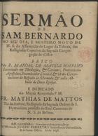 BOTELHO, Manuel de Matos, ca 1661-1744<br/>Sermão de Sam Bernardo no seu dia, e Mosteiro Novo de N. S. da Assumpção do lugar de Taboza, das Relligiosas Capuchas da Sagrada Congregação de Cister / feito pelo P. Manoel de Mattos Botelho... - Em Coimbra : na officina de Joseph Ferreyra, 1698. - 24 p. ; 4º (20 cm)