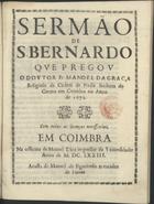 GRACA, Manuel da, O.C. 1647-1718,<br/>Sermão de S. Bernardo / que pregov o Dovtor Fr. Manoel da Graca Religioso da Ordem de Nossa Senhora do Carmo em Coimbra no anno de 1671. - Em Coimbra : na officina de Manoel Diaz impressor da Vniuersidade : acusta [sic] de Manoel de Figueiredo mercador de Liuros, 1673. - [1, 1 br.], 32 p. ; 20 cm)