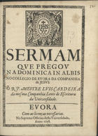 CARDEIRA, Luís, S.J. 1617-1684,<br/>Sermam que prégou na Dominica in Albis no Collegio de Evora da Companhia de Jesus / o R. P. Mestre Luis Cardeira.... - Evora : na Suprema Officina desta Vniversidade, 1658. - [2], 25, [1 br.] p. : 4º (19 cm)