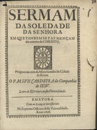 CARDEIRA, Luís, S.J. 1617-1684,<br/>Sermam da Soledade da Senhora em que tambem se fas mençam do enterro de Christo / prègouo na caza da Mizericordia da cidade de Evora o P. M. Luis Cardeyra... - Em Evora : na Suprema Officina desta Universidade, 1658. - [2], 21, [1 br.] p. ; 4º (19 cm)