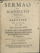 SAO FRANCISCO, João de, O.F.M. 16---1675,<br/>Sermão do mandato pregado na Santa See de Lisboa, anno 1666 / pello Revendo [sic] Padre F. Ioão de S. Francisco frade menor da regular observancia, & jà diffinidor da Provincia dos Algarves. - Em Lisboa : na Officina de Antonio Craesbeeck de Mello Impressor de Sua Alteza, 1666. - [4], 15 p. ; 4º (20 cm)