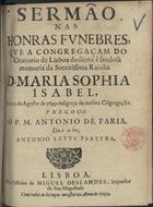 FARIA, António de, C.O. antes de 1651-1737,<br/>Sermão nas honras funebres que a Congregaçam do Oratorio de Lisboa dedicou á saudosa memoria da Serenissima Rainha D. Maria Sophia Isabel, em 21. de Agosto de 1699. na Igreja da mesma Cõgregação / pregou-o o P.M. Antonio de Faria ; da-o a luz Antonio Leyte Pereyra. - Lisboa : na Officina de Miguel Deslandes, Impressor de Sua Magestade, 1699. - 54, [1] p. ; 4º (19 cm)