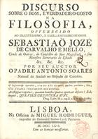 SOARES, António, fl. 1766-<br/>Discurso sobre o bom e o verdadeiro gosto na Filosofia, offerecido ao ... senhor Sebastião Jozé de Carvalho e Mello... / por seu auctor o Padre António Soares. - Lisboa : Off. Miguel Rodrigues, 1766. - 67 p. ; 20 cm