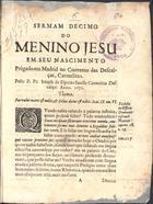 ESPIRITO SANTO, José do, O.C. 1608-1674,<br/>Sermam decimo/ do/ Menino Jesu/ em seu nascimento/ prègado em Madrid no Convento das Descal-/ças, Carmelitas./ Pello P. Fr. Joseph do Espiritu Sancto Carmelita Des-/calço. Anno. 1671./. - [S.l.] : [s.n.], [post. a 1673]. - 63, [1 br.] p. ; 4º (20 cm)