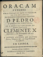 TEIXEIRA, António de Matos, 16---1707<br/>Oraçam fvnebre em as exeqvias que se fizeram em a Se de Lamego de ordem do Serenissimo Princepe D. Pedro o Unico de Portvgal, em a morte da Santidade do Svmmo Pontifice Clemente X. em o dia 17. de Setembro de 1676 / dissea [sic] o Dovtor Antonio de Mattos Teixeira, Thezoureiro Mòr, & Conego Prebendado em a mesma Sè. - Em Lisboa : na Officina de Domingos Carneiro, 1676. - 24 p. ; 4º (20 cm)