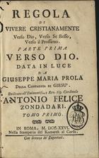 PROLA, Giuseppe Maria<br/>Regola di vivere cristianamente : verso dio, verso se stesso, verso il prossimo parte prima verso dio / Giuseppe Maria Prola. - Roma : Komarek al Corso, 1726. - VIII, 592 p. ; 19 cm