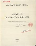 PEREIRA, Alberto Feliciano Marques, 1866-1936<br/>Manual de ginastica infantil / Alberto Feliciano Marques Pereira. - Lisboa : [s.n.] 1950. - v. ; 23 cm