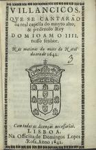 VILANCICOS, QUE SE CANTARAM NA REAL CAPELA DO REI D. JOAO IV NAS MATINAS DA NOITE DO NATAL DA ERA DE 1642<br/>Villancicos, que se cantarão na real capella do muyto alto, & muito poderoso Rey D. Ioam o IIII. nosso senhor. nas matinas da noite do Natal da era de 1642. - Lisboa : na Officina de Domingos Lopes Rosa, 1642. - [12] f. ; 8º (15 cm)