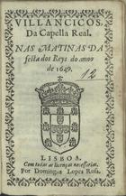 VILANCICOS DA CAPELA REAL NAS MATINAS DA FESTA DOS REIS DO ANO DE 1649<br/>Villancicos da Capella Real, nas Matinas da festa dos Reys do anno de 1649. - Lisboa : por Domingos Lopes Rosa, [1649]. - [7] f. ; 8º (15 cm)