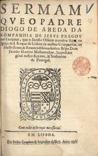 AREDA, Diogo de, S.J. 1568-1641,<br/>Sermam que o Padre Diogo de Areda... pregou nas exequias, que o Sancto Officio mandou fazer na Igreja de S. Roque de Lisboa..., ao... Bispo Dom Fernão Martins Mascarenhas.... - Em Lisboa : por Pedro Craesbeeck Impressor delRey, 1628. - [2], 10 f. ; 4º (19 cm)