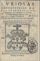 CHORRO, Bartolomeu Rodrigues, fl. 16--<br/>Curiosas advertencias da boa Grammatica no compendio, & exposição da Arte do Padre Manoel Alvarez, em lingua Portugueza : O que mais contem este livro se vera na volta desta folha. / Composto por Bartholomeu Rodriguez Chorro, natural da Villa de Mação. - Em Lisboa : por Antonio Alvarez Impressor Del Rey N. Senhor, 1643. - [8], 296 p. ; 8º (15 cm)