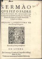 MACEDO, Francisco de Santo Agostinho de, O.F.M. 1596-1681,<br/>Sermão que fez o Padre Francisco de Macedo... na festa de S. Thome padroeiro da India, na capella real desta cidade de Lisboa... - Em Lisboa : por Lourenço Craesbeeck impressor delRey : vendese na rua nova em casa de Francisco da Costa livreiro, 1637. - [2], 16 f. ; 4º (20 cm)