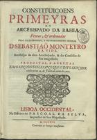 BAIA. Arcebispado<br/>Constituiçoens primeyras do Arcebispado da Bahia feytas, & ordenadas pelo Illustrissimo, e Reverendissimo Senhor D. Sebastiaõ Monteyro da Vide, Arcebispo do dito Arcebispado, & do Conselho de Sua Magestade, propostas, e aceytas em o sinodo Diecesano que o dito Senhor celebrou em 12. de Junho do anno de 1707. - Lisboa Occidental : na Officina de Pascoal da Sylva, Impressor de Sua Magestade, 1719. - [20], 618 p., [2], 32, 187 p. ; 2º (29 cm)