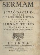 RIBEIRO, Lourenço, 1648-1724<br/>Sermam de S. Joaõ da Cruz / que fez o P. Lourenço Ribeyro : offerece-o ao Senhor Fernam Telles da Sylva, Conde de Villar Mayor, &c. - Lisboa : na Officina de Manoel Lopes Ferreyra, 1693. - 20 p. ; 4º (20 cm)