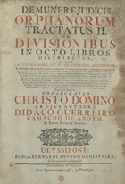 ABOIM, Diogo Guerreiro Camacho de, 1663-1709<br/>De munere judicis orphanorum tractatus II De divisionibuss in octo libros distributus, ... / authore Didaco Guerreiro Camacho de Aboym. - Ulyssipone : ex Officina Bernardi Antonii de Oliveira, 1759. - [18], 983 p. ; 30 cm